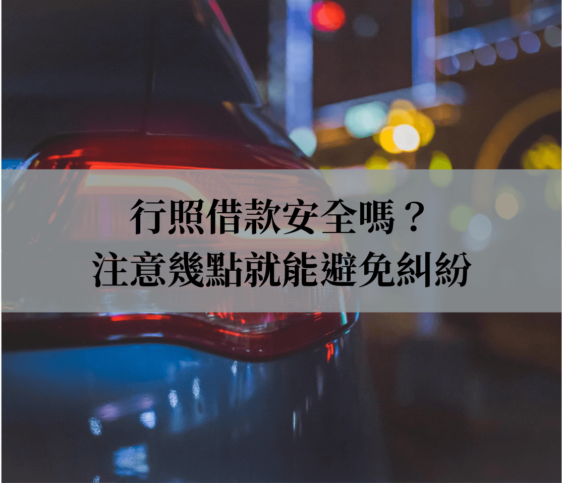 行照借款安全嗎？行照可以借錢嗎？注意幾點就能避免糾紛