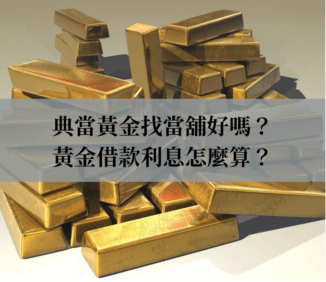 高雄黃金借款｜典當黃金找當舖好嗎？黃金借款利息怎麼算？