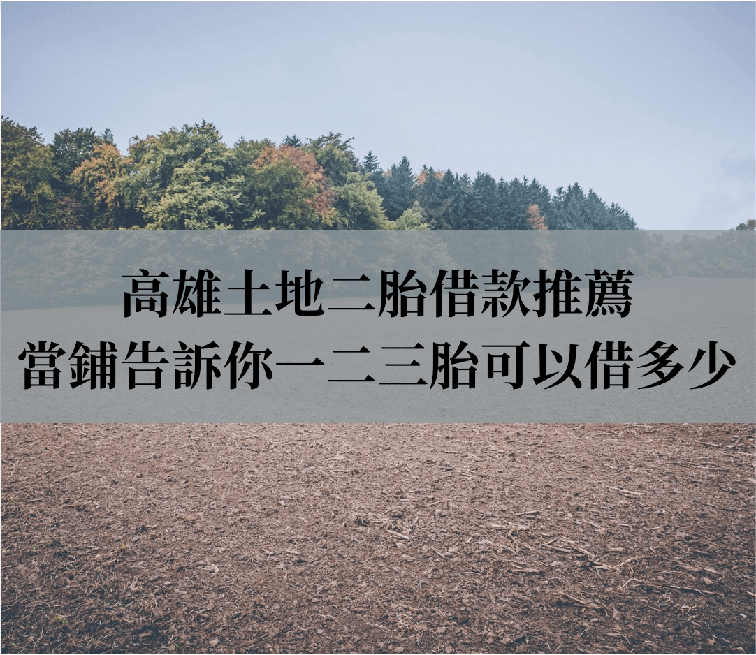 高雄土地二胎借款推薦，合法當鋪告訴你一二三胎可以借多少