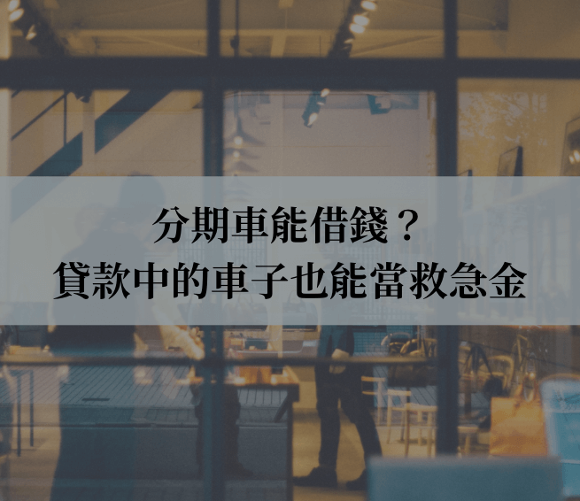 分期車能借錢？貸款中的車子也能當救急金，別再誤會了