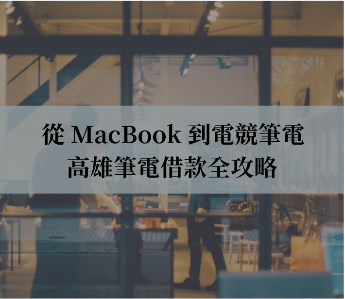高雄筆電借款全攻略｜從 MacBook 到電競筆電，快速安全的資金周轉指南