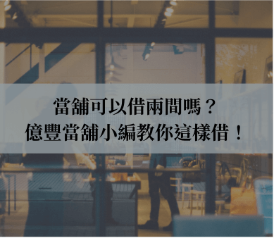 當舖可以借兩間嗎?億豐當舖小編教你這樣借!