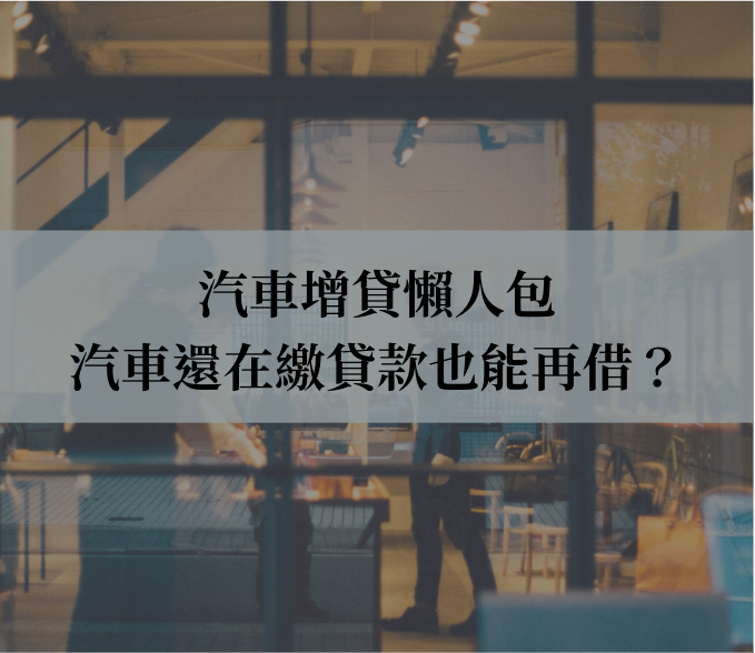 汽車增貸轉貸懶人包，汽車還在繳貸款也能再借嗎？
